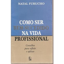 Como Ser Bem Sucedido Na Vida Profissional Autor Natal Furucho