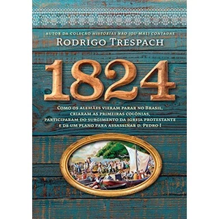 1824: Como os alemães vieram parar no Brasil, criaram as primeiras colônias, participaram do surgimento da igreja protestante e de um plano para assassinar d. Pedro I