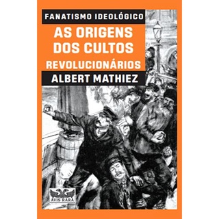 Fanatismo ideológico: As origens dos cultos revolucionários