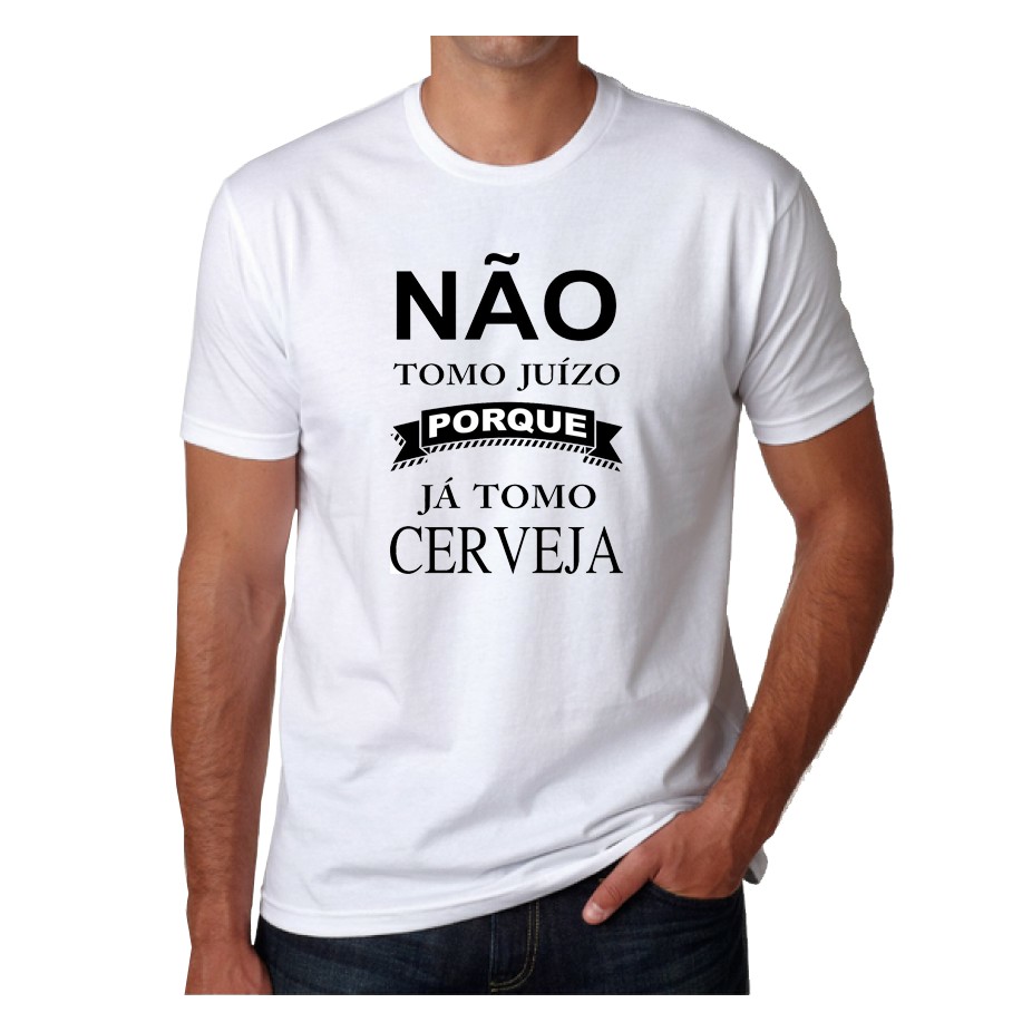 Camisa Camiseta Unissex Frases Não Tomo Juízo Por Que Já Tomo Cerveja ...