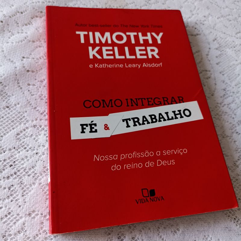 Como integrar fé e trabalho - Timothy Keller e Katherine Leary ...