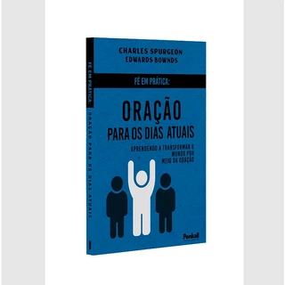 Fé Em Prática: Oração Para os Dias Atuais | Charles Spurgeon, Edwards Bownds