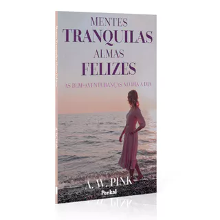 Mentes Tranquilas Almas Felizes | A. W. Pink