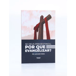Se Deus Predestinou, Por que Evangelizar? | Pr. Luciano Sena