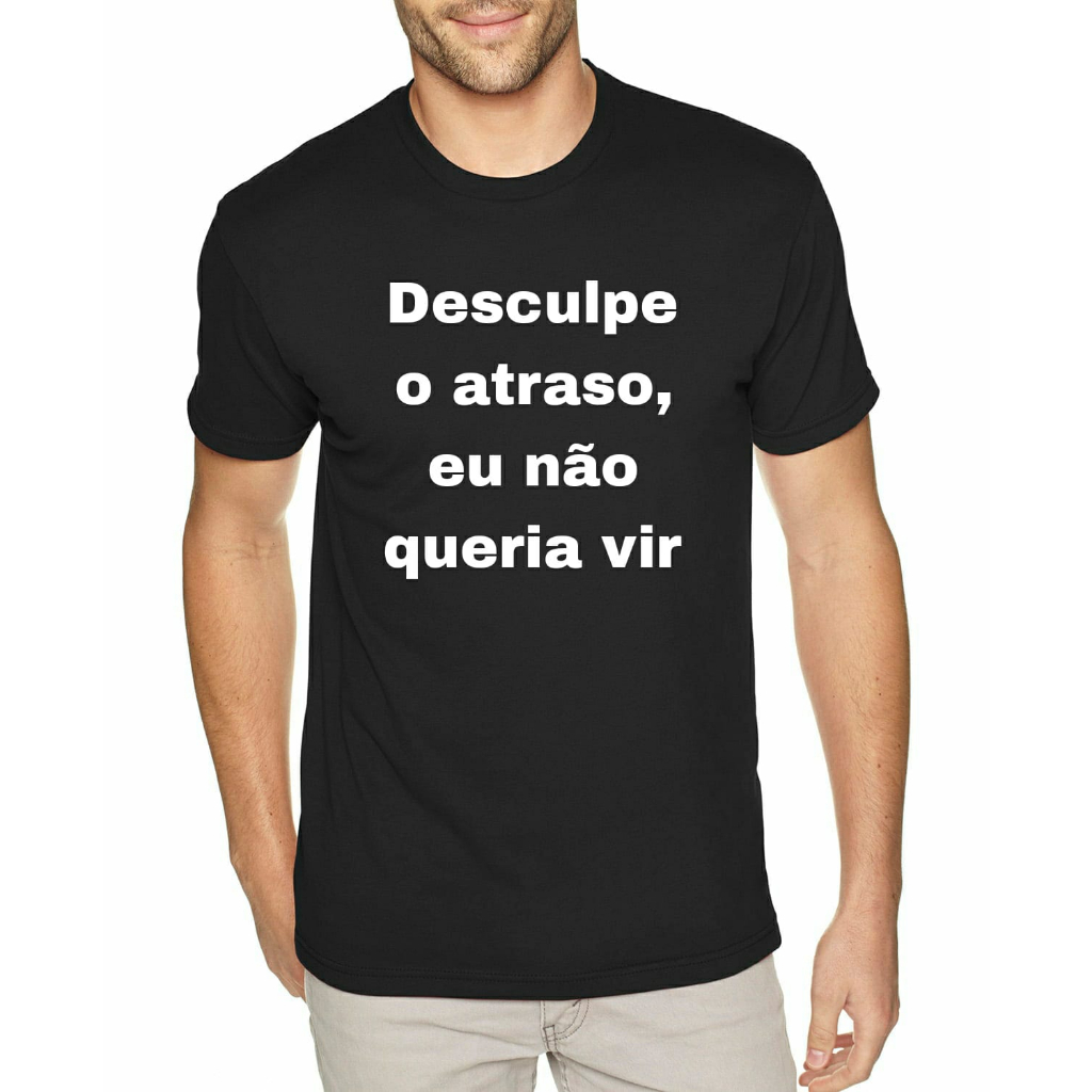 Camisa Desculpe o Atraso, eu não queria vir Camiseta Frases