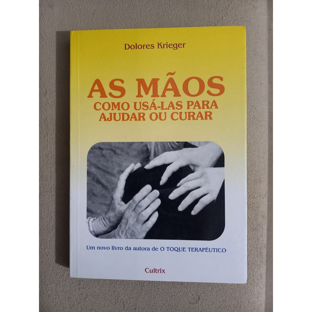 Livro: As Mãos. Como Usá-las Para Ajudar ou Curar - Dolores Krieger ...
