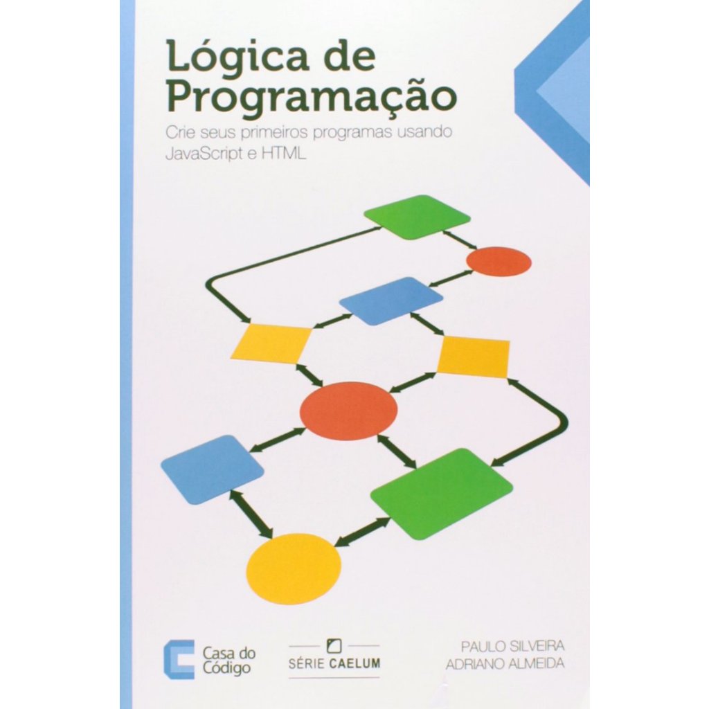 Lógica de Programação - Crie seus Primeiros Programas Usando JavaScript e HTML Paulo Silveira , Adriano Almeida