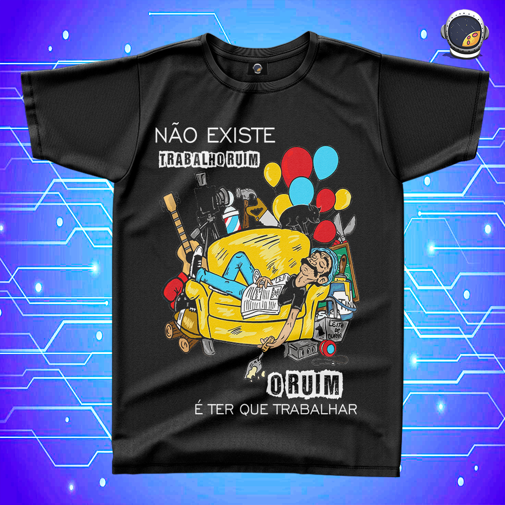 Camiseta Não Existe Trabalho Ruim, o Ruim é Ter Que Trabalhar Seu ...