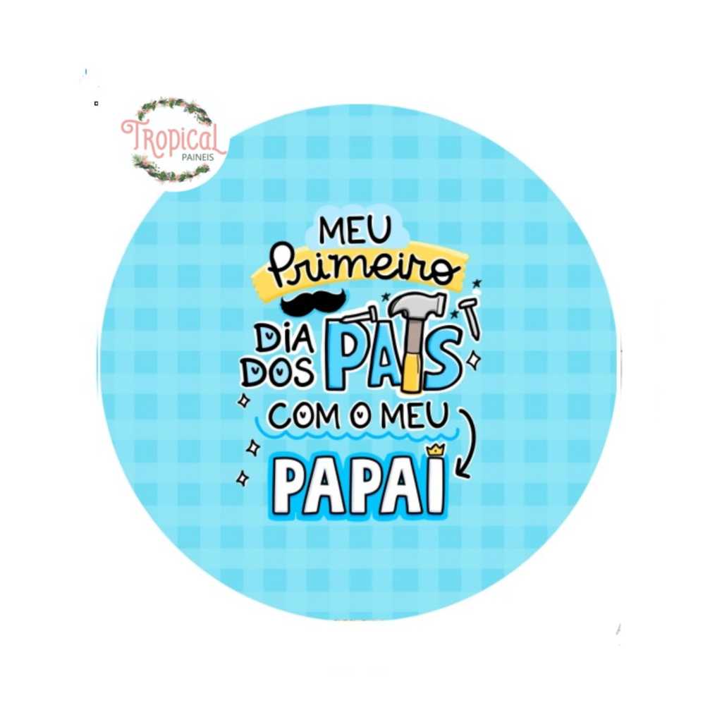 PAINEL REDONDO TEMA: MEU PRIMEIRO DIA DOS PAIS COM MEU PAPAI - DIA DOS PAIS