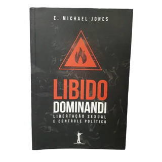 Libido Dominandi libertação sexual e controle político - E. Michael Jones