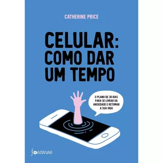 Celular: como dar um tempo: O plano de 30 dias para acabar com a ansiedade e retomar a sua vida