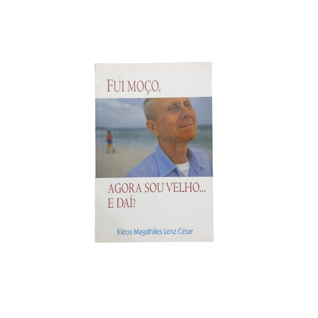 Livro Fui Moço, Agora Sou Velho...E Daí ? - Kléos Magalhães Lenz César ...