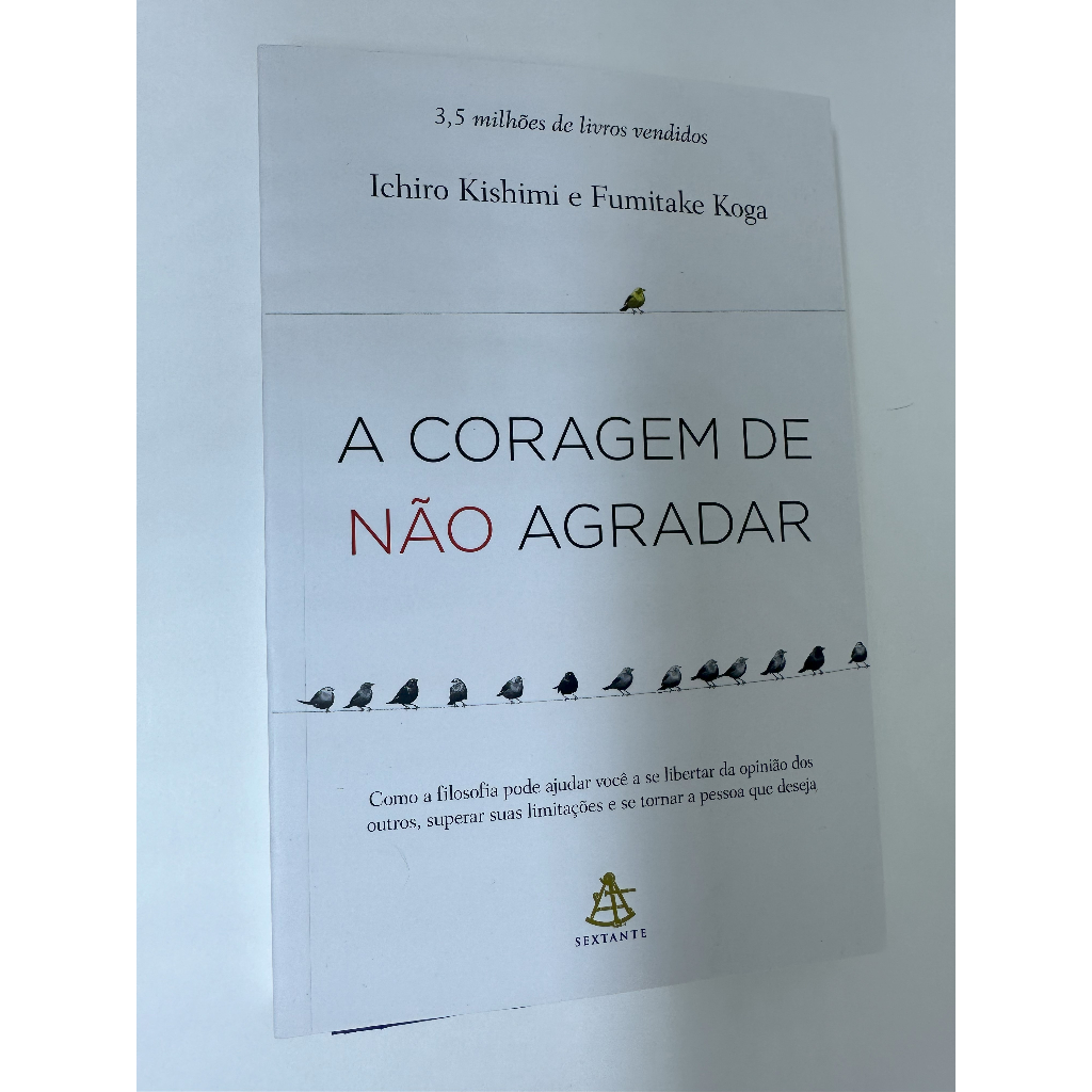 A coragem de não agradar: Como a filosofia pode ajudar você a se libertar da opinião dos outros, superar suas limitações e se tornar a pessoa que deseja