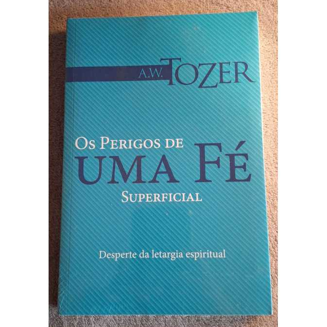 Os Perigos de Uma Fé Superficial - A.W. Tozer