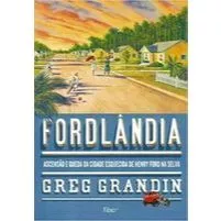 Fordlandia - ascensão e queda da cidade esquecida de Henry Ford na selva - Greg Grandin - Rocco - 2010