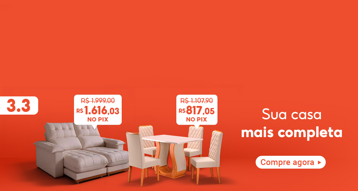 3 do 3. sua casa mais completa. compre agora. sofá 2 lugares de 1999 reais por 1616,03 no pix. mesa de jantar de 1107,90 reais por 817,05 reais no pix.