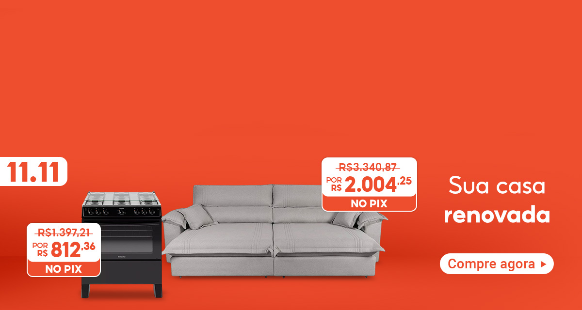 Promoção 11 do 11. Fogão, de 1.397 reais e 21 centavos por 812 reais e 36 centavos no Pix. Sofá, de 3.340 reais e 87 centavos por 2.004 reais e 25 centavos no Pix. Sua casa renovada. Compre agora.