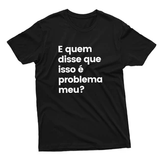 Camiseta Unissex Estampa Frase E Quem Disse Que Isso É Problema Meu 100% Algodão