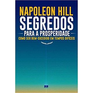Segredos para a prosperidade - Como ser bem-sucedido em tempos difíceis por Napoleon Hill