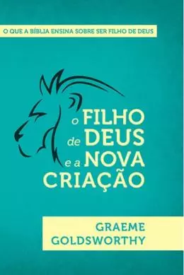 O Filho de Deus e a Nova Criação | Graeme Goldsworthy