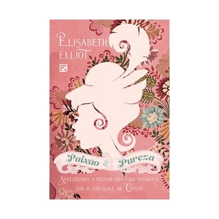 Livro Paixão e pureza - ELISABETH ELLIOT | Aprendendo a deixar sua vida amorosa sob o controle de Cristo