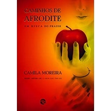 Caminhos de Afrodite. Em Busca do Prazer - Camila Moreira