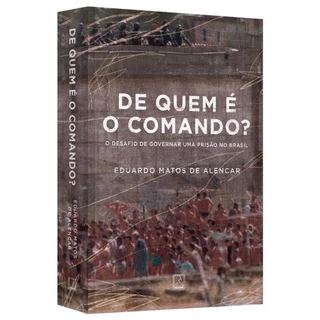 DE QUEM E O COMANDO - O DESAFIO DE GOVERNAR UMA PRISAO NO BRASIL