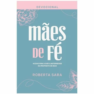 Devocional Mães de Fé | 40 dias para viver a maternidade no Propósito de Deus | Roberta Sara em Oferta na Shopee