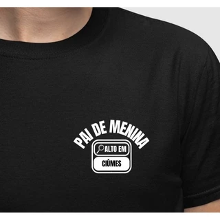 Camiseta Pai de Menina Alto em Ciúmes Dia Dos Pais Camisa Masculina
