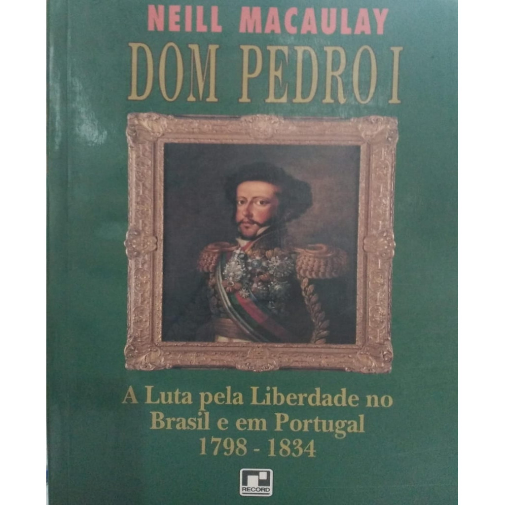 Dom Pedro 1 - A Luta pela Liberdade no Brasil e em Portugal 1798