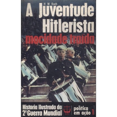 A Juventude Hitlerista - Col. História Ilustrada da 2ª Guerra Mundial - Política em Ação 1 autor H. W. Koch; Trad: Edmond Jorge
