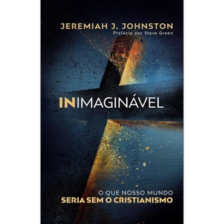 Livro: Inimaginável | O que o nosso mundo seria sem o Cristianismo | Jeremiah J. Johnston em Oferta na Shopee