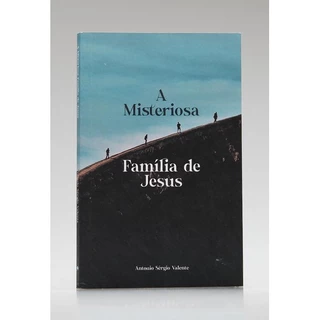 A Misteriosa Família de Jesus | Antonio Sérgio Valente
