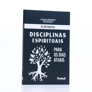 Fé Em Prática: Disciplinas Espirituais Para os Dias Atuais | Charles Spurgeon, John Wesley e Outros Autores
