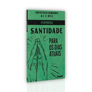 Fé em Prática: Santidade Para Dias Atuais | Jonathan Edwards & J. C. Ryle