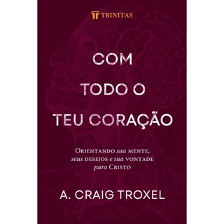 Com Todo o teu Coração | A. Craig Troxel | Editora Trinitas em Oferta na Shopee