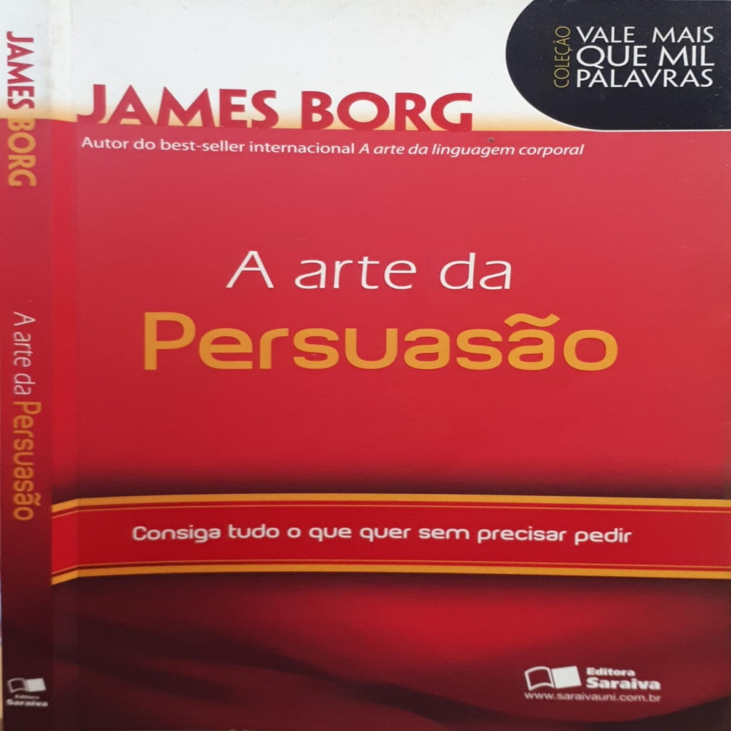 A Arte da Persuasão. ConsigaTudo o que Quer sem Precisar Pedir - Coleção Vale Mais que Mil Palavras autor James Borg