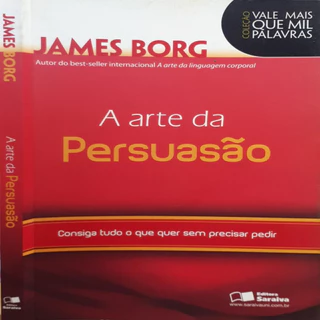 A Arte da Persuasão. ConsigaTudo o que Quer sem Precisar Pedir - Coleção Vale Mais que Mil Palavras autor James Borg