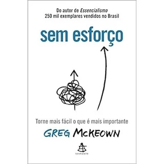 Greg Mckeown - Sem Esforco: Torne Mais Facil o que e Mais Importante