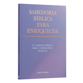 Sabedoria bíblica para enriquecer: o caminho bíblico para a verdadeira riqueza | Adriel Ribeiro