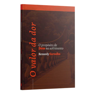 O valor da dor: o propósito de Deus no sofrimento | Kennedy Carvalho