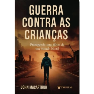Guerra Contra as Crianças | Protegendo seus filhos de um mundo hostil | John MacArthur em Oferta na Shopee