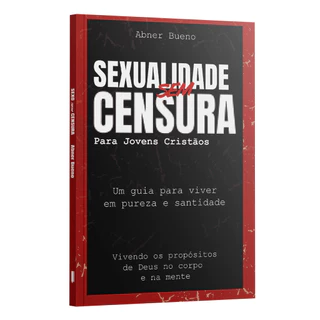 Sexualidade sem censura para jovens cristãos - Um guia para viver | Abner Bueno