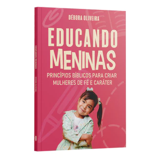 Educando Meninas | Princípios Bíblicos para Criar Mulheres de Fé e Caráter | Débora Oliveira
