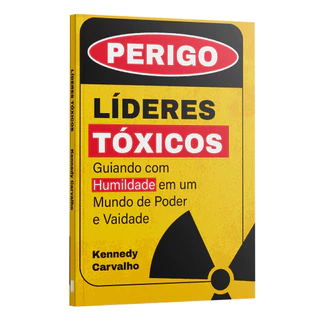 Líderes Tóxicos: Guiando com Humildadade em um mundo de Poder e Vaidade | Kennedy Carvalho