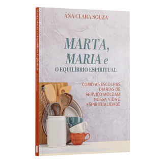 Marta, Maria e o Equilíbrio Espiritual - Como as escolhas diárias de Serviço Moldam nossa Vida