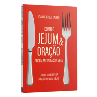 Como o Jejum e Oração podem mudar a sua vida - O poder secreto da oração e do jejum bíblico - João Henrique Castro