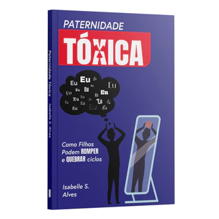 Paternidade Tóxica: Como Filhos podem romper e quebrar ciclos | Isabelle S. Alves