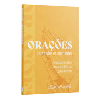 Orações Para Todos os Momentos - Inspirações para Conversas Diárias com o Criador - Leonardo Xavier