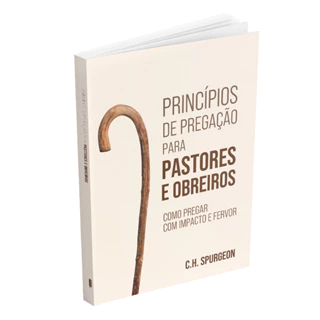 Princípios de Pregação para Pastores e Obreiros -Como Pregar com Impacto e Fervor | Charles Spurgeon
